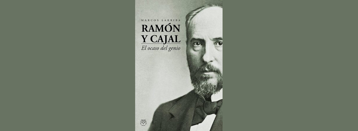 Reseña: «Ramón y Cajal. El ocaso del genio», de Marcos Larriba